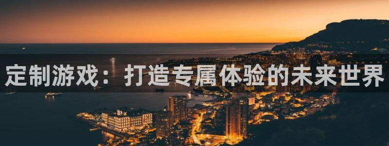 长运娱乐官网软件不能用了：定制游戏：打造专属体验的未来世界