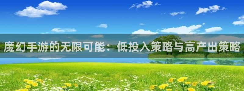 长运娱乐官网下载：魔幻手游的无限可能：低投入策略与高产出策略