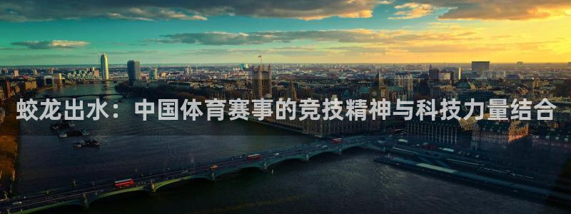 k1体育链接：蛟龙出水：中国体育赛事的竞技精神与科技力量结合