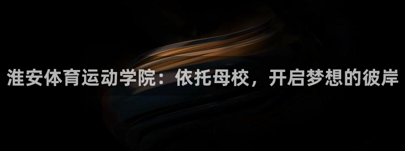 k1体育 十年品牌：淮安体育运动学院：依托母校，开启梦想的彼岸
