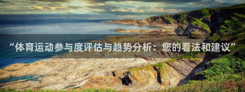 k1体育十年品牌值得信赖：“体育运动参与度评估与趋势分析：您的看法和建议”