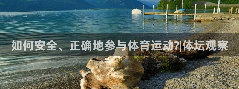 k1体育棋牌网址：如何安全、正确地参与体育运动?|体坛观察