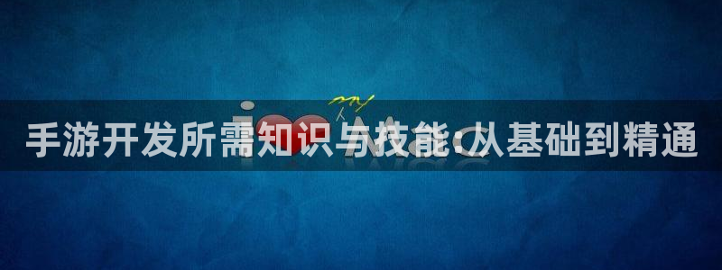 长运娱乐官网苹果最新下载：手游开发所需知识与技能:从基础到精