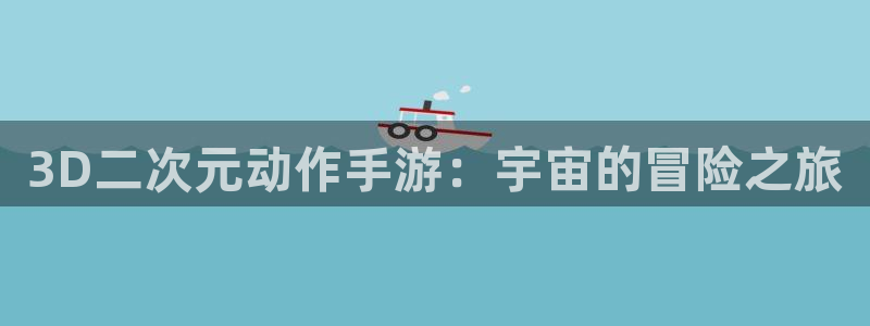 长运娱乐官网加拿大在线开奖：3D二次元动作手游：宇宙的冒险之